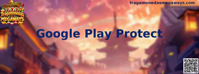 Google Play Protect y seguridad en aplicaciones Android