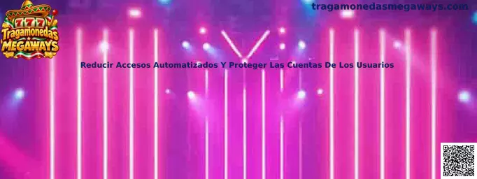 Seguridad para reducir accesos automatizados y proteger cuentas de usuarios